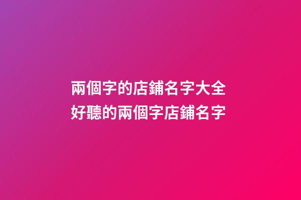 兩個字的店鋪名字大全 好聽的兩個字店鋪名字-第1張-店鋪起名-玄機(jī)派
